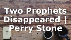 Two Prophets Disappeared | Perry Stone