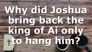 Why did Joshua bring back the king of Ai only to hang him?