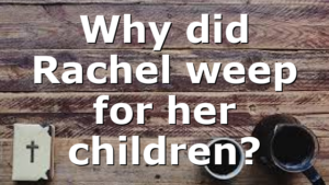 Why did Rachel weep for her children?