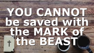 YOU CANNOT be saved with the MARK of the BEAST