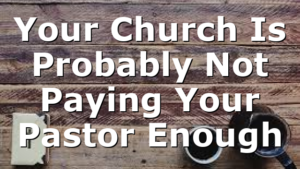 Your Church Is Probably Not Paying Your Pastor Enough
