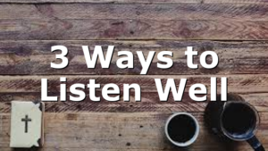 3 Ways to Listen Well