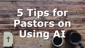 5 Tips for Pastors on Using AI