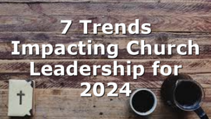 7 Trends Impacting Church Leadership for 2024