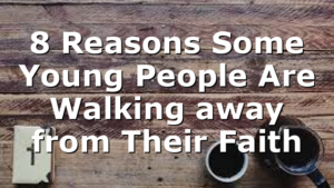 8 Reasons Some Young People Are Walking away from Their Faith