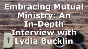 Embracing Mutual Ministry: An In-Depth Interview with Lydia Bucklin
