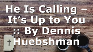 He Is Calling – It’s Up to You :: By Dennis Huebshman