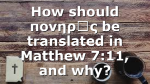 How should πονηρός be translated in Matthew 7:11, and why?