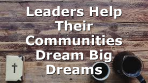 Leaders Help Their Communities Dream Big Dreams