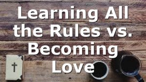 Learning All the Rules vs. Becoming Love