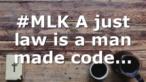 #MLK A just law is a man made code…