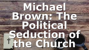 Michael Brown: The Political Seduction of the Church