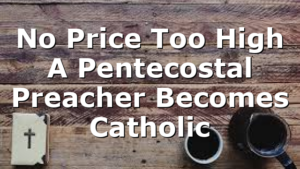 No Price Too High  A Pentecostal Preacher Becomes Catholic