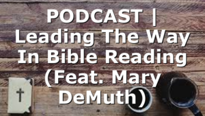 PODCAST | Leading The Way In Bible Reading (Feat. Mary DeMuth)