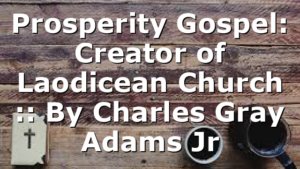 Prosperity Gospel: Creator of Laodicean Church :: By Charles Gray Adams Jr
