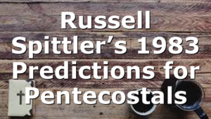 Russell Spittler’s 1983 Predictions for Pentecostals