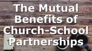 The Mutual Benefits of Church-School Partnerships