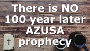 There is NO 100 year later AZUSA prophecy