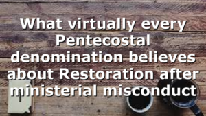 What virtually every Pentecostal denomination believes about Restoration after ministerial misconduct