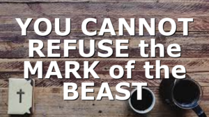 YOU CANNOT REFUSE the MARK of the BEAST