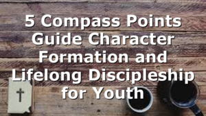 5 Compass Points Guide Character Formation and Lifelong Discipleship for Youth