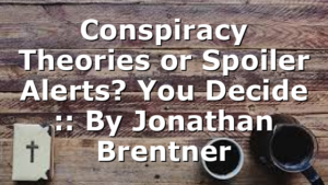Conspiracy Theories or Spoiler Alerts? You Decide :: By Jonathan Brentner