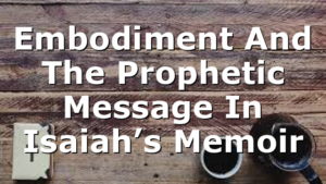 Embodiment And The Prophetic Message In Isaiah’s Memoir