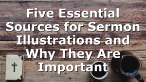 Five Essential Sources for Sermon Illustrations and Why They Are Important