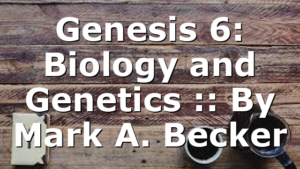 Genesis 6: Biology and Genetics :: By Mark A. Becker