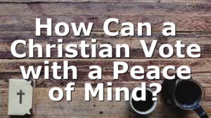 How Can a Christian Vote with a Peace of Mind?