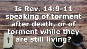 Is Rev. 14:9-11 speaking of torment after death, or of torment while they are still living?