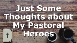 Just Some Thoughts about My Pastoral Heroes
