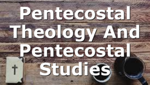 Pentecostal Theology And Pentecostal Studies