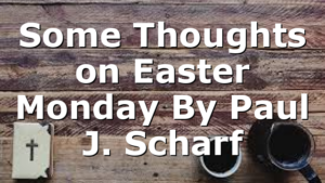 Some Thoughts on Easter Monday By Paul J. Scharf