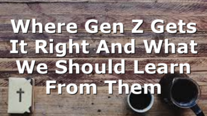 Where Gen Z Gets It Right And What We Should Learn From Them