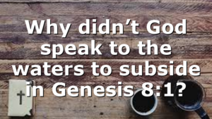 Why didn’t God speak to the waters to subside in Genesis 8:1?
