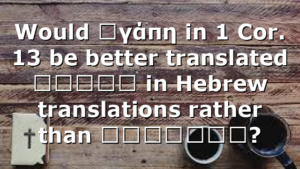 Would ἀγάπη in 1 Cor. 13 be better translated חֶסֶד in Hebrew translations rather than אַהֲבָה?