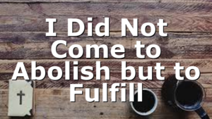 I Did Not Come to Abolish but to Fulfill