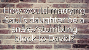 How would marrying Saul’s daughter be a snare/stumbling block to David?