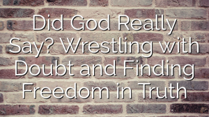 Did God Really Say? Wrestling with Doubt and Finding Freedom in Truth