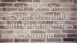 4 Tips for Experimenting with Change This Summer