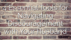 4 Essential Tools for Navigating Discouragement with Your Husband