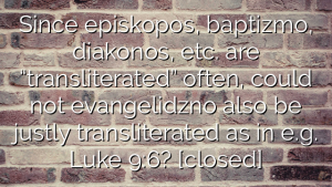 Since episkopos, baptizmo, diakonos, etc. are “transliterated” often, could not evangelidzno also be justly transliterated as in e.g. Luke 9:6? [closed]