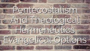 Pentecostalism And Theological Hermeneutics  Evangelical Options