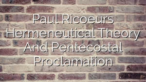 Paul Ricoeurs Hermeneutical Theory And Pentecostal Proclamation
