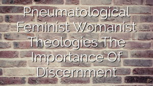 Pneumatological Feminist Womanist Theologies  The Importance Of Discernment