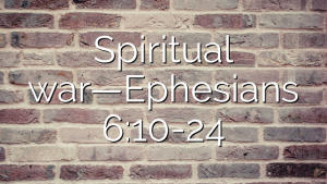 Spiritual war—Ephesians 6:10-24