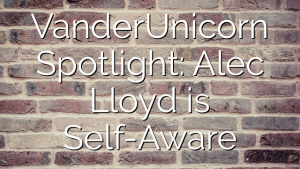 VanderUnicorn Spotlight: Alec Lloyd is Self-Aware
