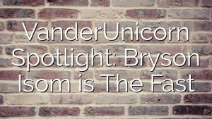 VanderUnicorn Spotlight: Bryson Isom is The Fast