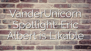 VanderUnicorn Spotlight: Eric Albert is Likable